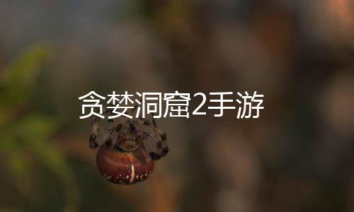 贪婪洞窟2手游