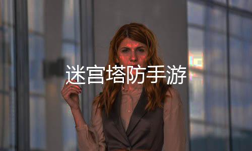 迷宫塔防手游