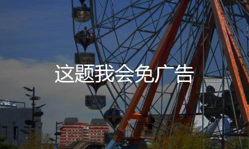 这题我会免广告