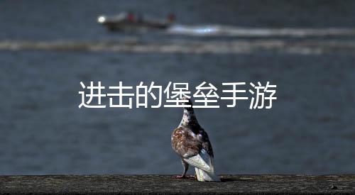 进击的堡垒手游