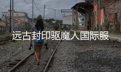 远古封印驱魔人国际服