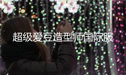 超级爱豆造型师国际服