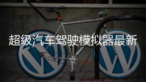 超级汽车驾驶模拟器最新版