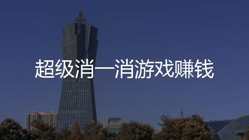 超级消一消游戏赚钱