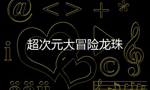 超次元大冒险龙珠