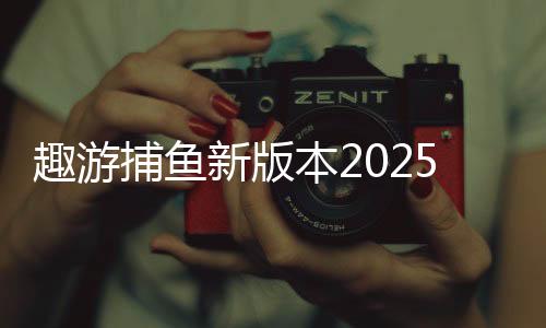 趣游捕鱼新版本2025