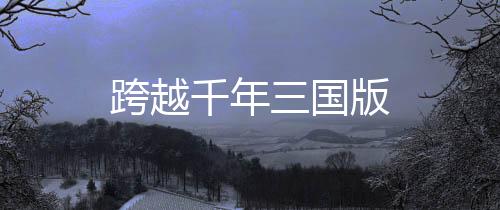 跨越千年三国版