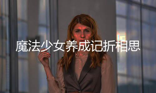 魔法少女养成记折相思