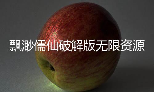 飘渺儒仙破解版无限资源