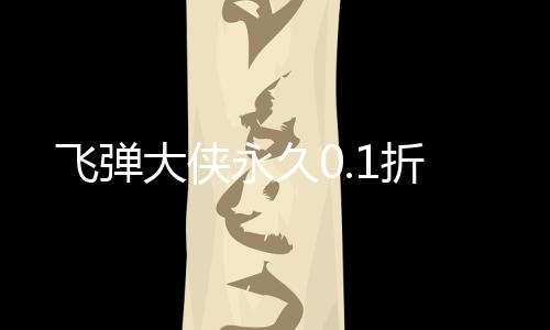 飞弹大侠永久0.1折