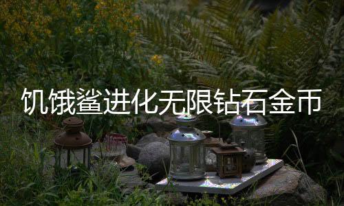 饥饿鲨进化无限钻石金币9999999