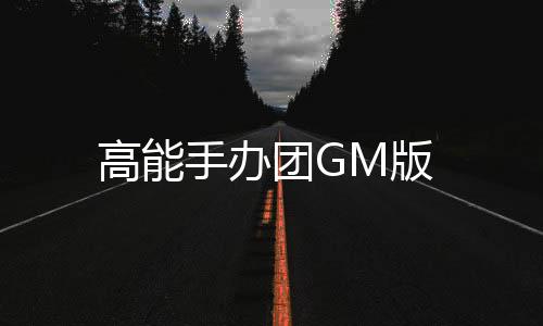 高能手办团GM版
