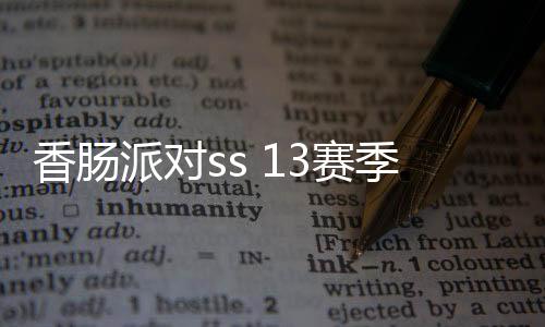 香肠派对ss 13赛季先行服