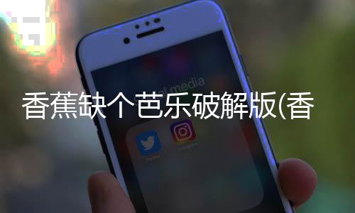 香蕉缺个芭乐破解版(香蕉缺個芭樂)