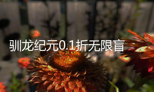 驯龙纪元0.1折无限盲盒