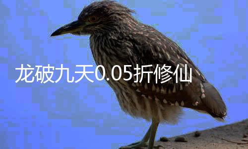 龙破九天0.05折修仙开箱