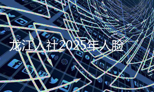 龙江人社2025年人脸认证