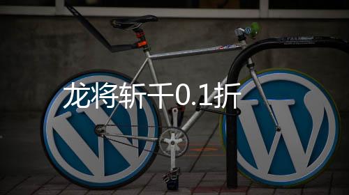 龙将斩千0.1折