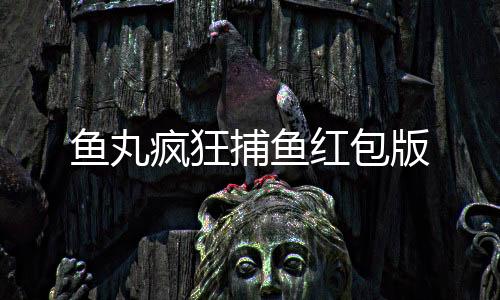 鱼丸疯狂捕鱼红包版