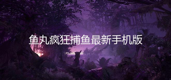 鱼丸疯狂捕鱼最新手机版