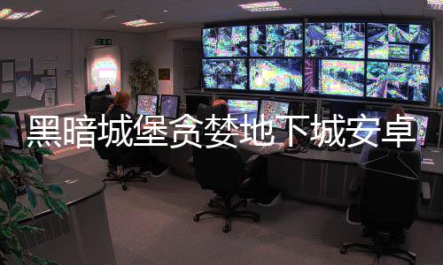 黑暗城堡贪婪地下城安卓游戏