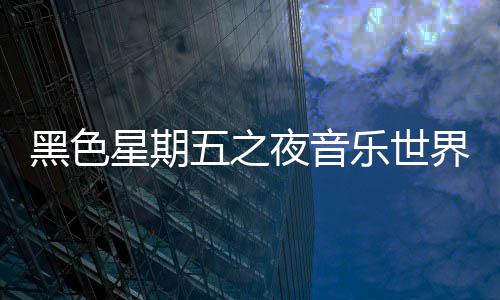 黑色星期五之夜音乐世界