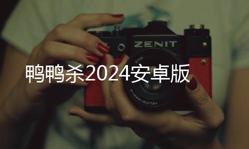鸭鸭杀2024安卓版