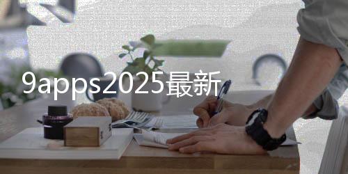 9apps2025最新版