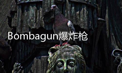 Bombagun爆炸枪