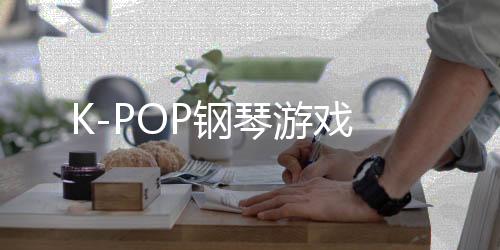 K-POP钢琴游戏