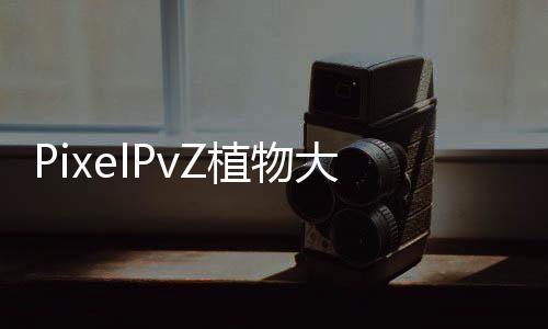 PixelPvZ植物大战僵尸像素版