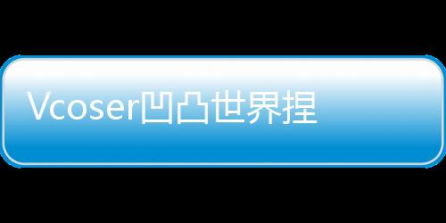Vcoser凹凸世界捏脸游戏
