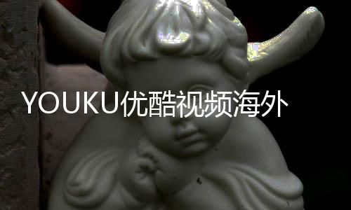 YOUKU优酷视频海外版