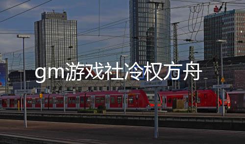 gm游戏社冷权方舟