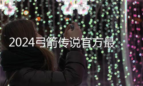 2024弓箭传说官方最新版