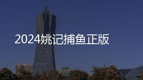 2024姚记捕鱼正版