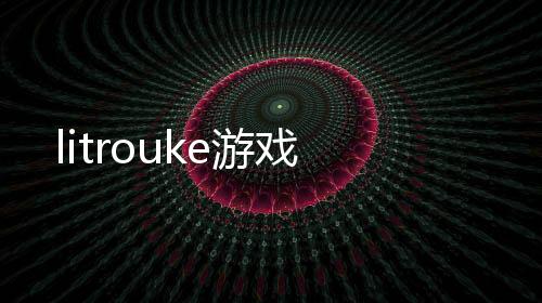 litrouke游戏
